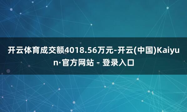 开云体育成交额4018.56万元-开云(中国)Kaiyun·官方网站 - 登录入口