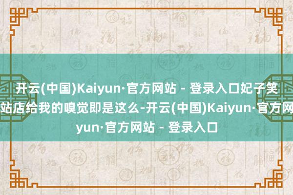 开云(中国)Kaiyun·官方网站 - 登录入口妃子笑货仓沙村地铁站店给我的嗅觉即是这么-开云(中国)Kaiyun·官方网站 - 登录入口