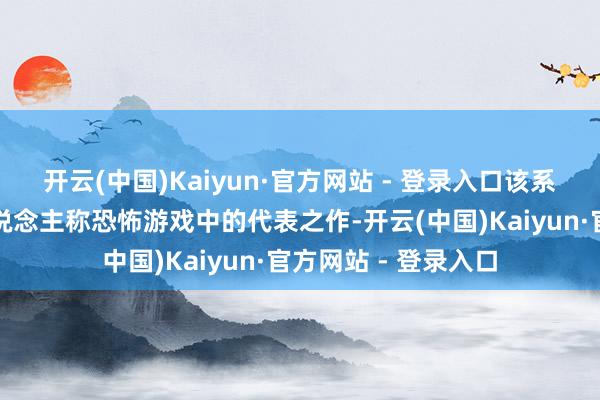 开云(中国)Kaiyun·官方网站 - 登录入口该系列速即成为第一东说念主称恐怖游戏中的代表之作-开云(中国)Kaiyun·官方网站 - 登录入口