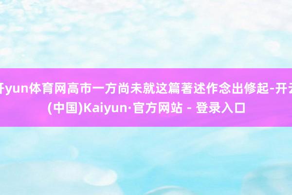 开yun体育网高市一方尚未就这篇著述作念出修起-开云(中国)Kaiyun·官方网站 - 登录入口
