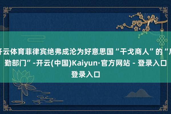 开云体育菲律宾绝弗成沦为好意思国“干戈商人”的“后勤部门”-开云(中国)Kaiyun·官方网站 - 登录入口