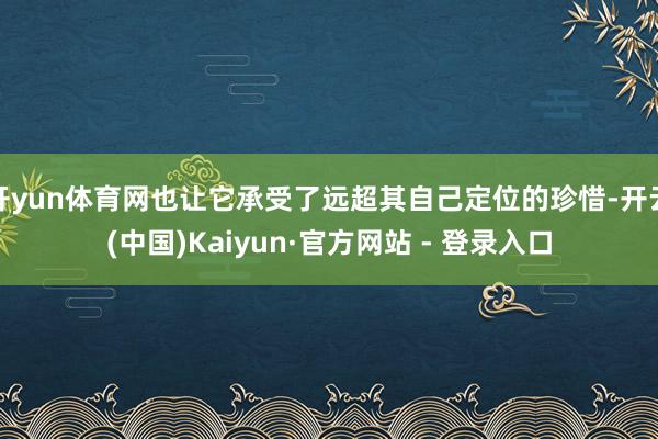 开yun体育网也让它承受了远超其自己定位的珍惜-开云(中国)Kaiyun·官方网站 - 登录入口