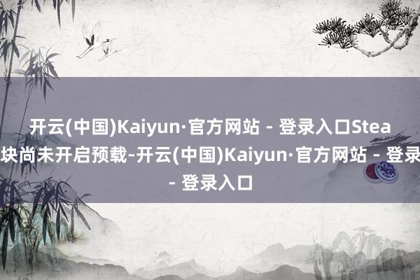 开云(中国)Kaiyun·官方网站 - 登录入口Steam版块尚未开启预载-开云(中国)Kaiyun·官方网站 - 登录入口