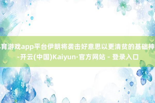 体育游戏app平台伊朗将袭击好意思以更清贫的基础神色-开云(中国)Kaiyun·官方网站 - 登录入口