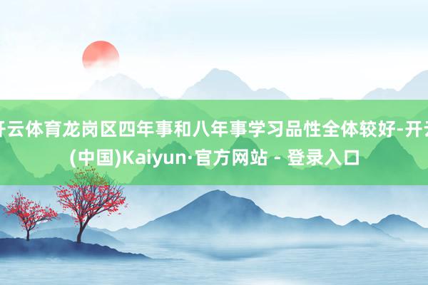 开云体育龙岗区四年事和八年事学习品性全体较好-开云(中国)Kaiyun·官方网站 - 登录入口