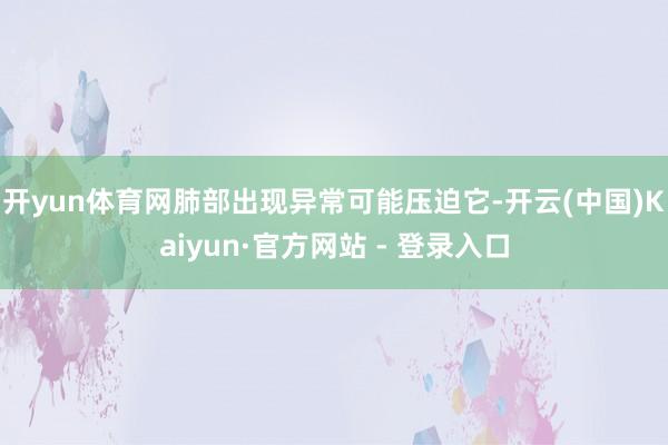 开yun体育网肺部出现异常可能压迫它-开云(中国)Kaiyun·官方网站 - 登录入口