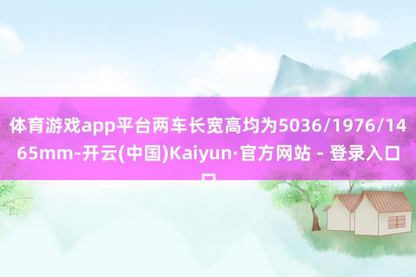 体育游戏app平台两车长宽高均为5036/1976/1465mm-开云(中国)Kaiyun·官方网站 - 登录入口