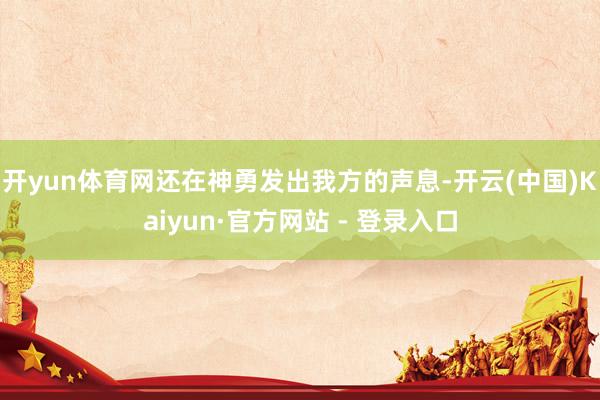 开yun体育网还在神勇发出我方的声息-开云(中国)Kaiyun·官方网站 - 登录入口