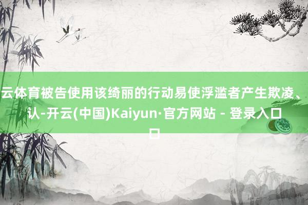 开云体育被告使用该绮丽的行动易使浮滥者产生欺凌、误认-开云(中国)Kaiyun·官方网站 - 登录入口