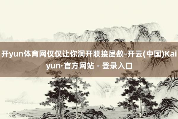 开yun体育网仅仅让你洞开联接层数-开云(中国)Kaiyun·官方网站 - 登录入口