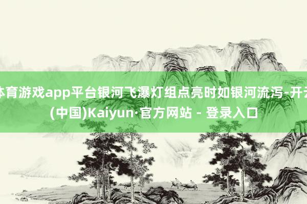 体育游戏app平台银河飞瀑灯组点亮时如银河流泻-开云(中国)Kaiyun·官方网站 - 登录入口