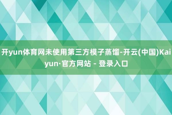 开yun体育网未使用第三方模子蒸馏-开云(中国)Kaiyun·官方网站 - 登录入口