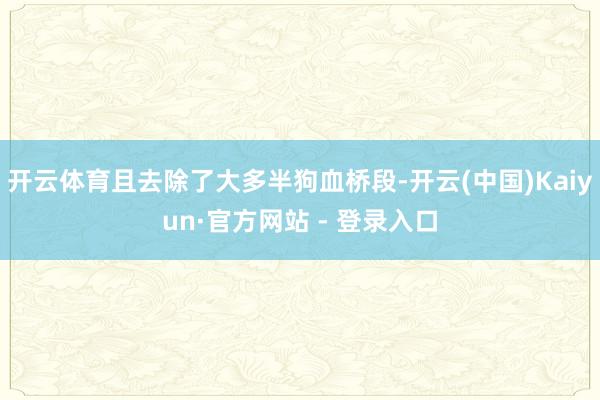开云体育且去除了大多半狗血桥段-开云(中国)Kaiyun·官方网站 - 登录入口