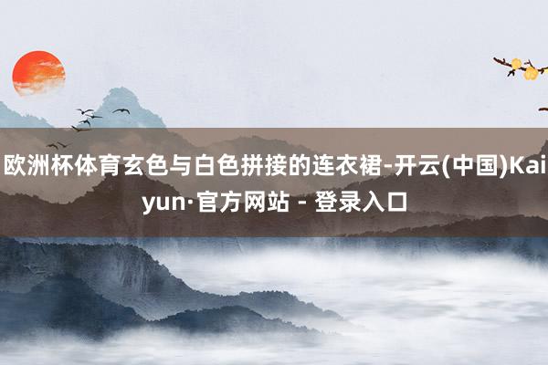 欧洲杯体育玄色与白色拼接的连衣裙-开云(中国)Kaiyun·官方网站 - 登录入口