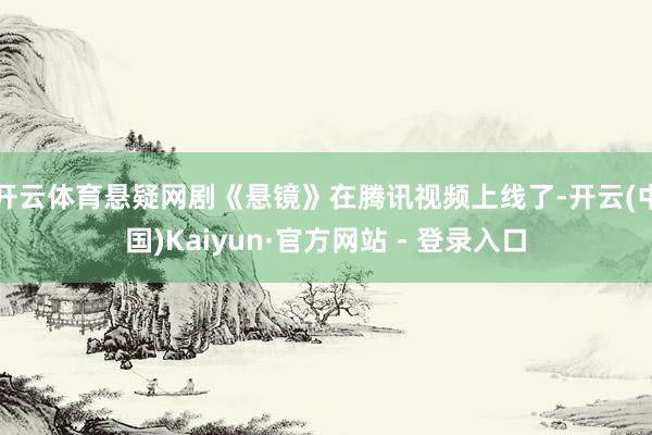 开云体育悬疑网剧《悬镜》在腾讯视频上线了-开云(中国)Kaiyun·官方网站 - 登录入口