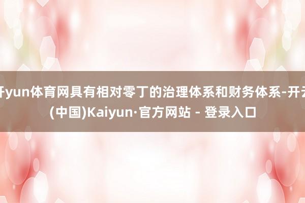 开yun体育网具有相对零丁的治理体系和财务体系-开云(中国)Kaiyun·官方网站 - 登录入口