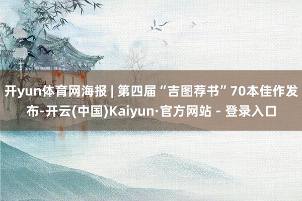 开yun体育网海报 | 第四届“吉图荐书”70本佳作发布-开云(中国)Kaiyun·官方网站 - 登录入口