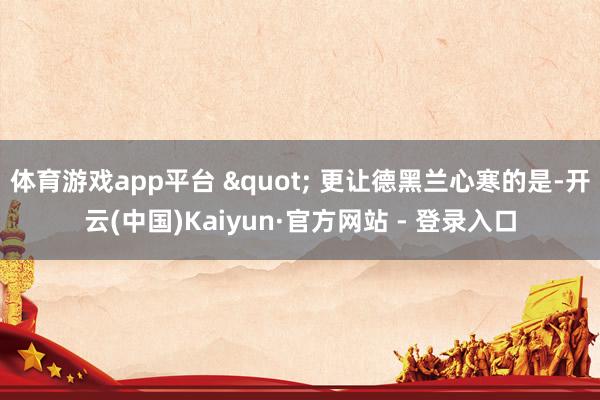 体育游戏app平台 " 更让德黑兰心寒的是-开云(中国)Kaiyun·官方网站 - 登录入口