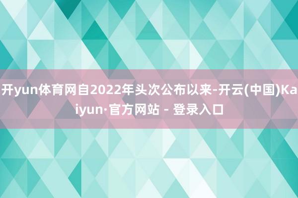 开yun体育网自2022年头次公布以来-开云(中国)Kaiyun·官方网站 - 登录入口