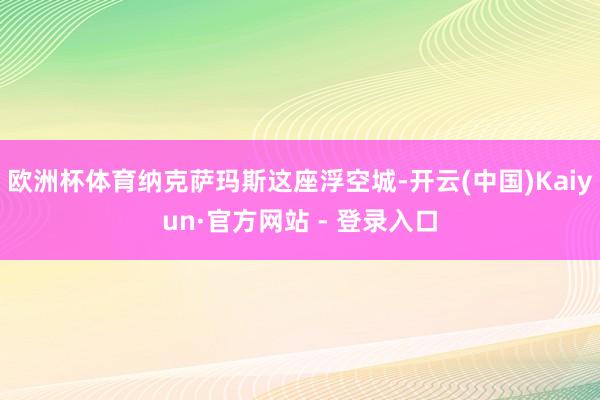 欧洲杯体育纳克萨玛斯这座浮空城-开云(中国)Kaiyun·官方网站 - 登录入口