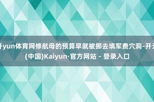 开yun体育网修航母的预算早就被挪去填军费穴洞-开云(中国)Kaiyun·官方网站 - 登录入口