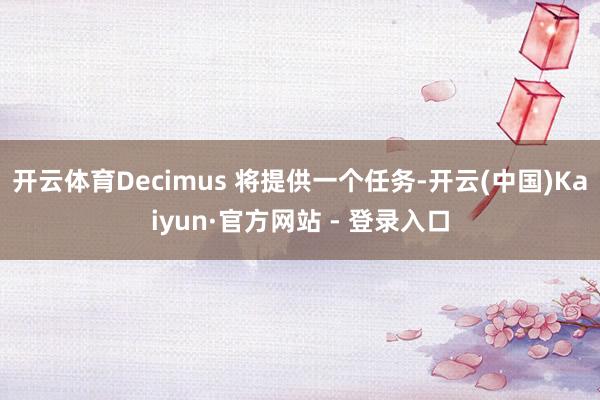 开云体育Decimus 将提供一个任务-开云(中国)Kaiyun·官方网站 - 登录入口