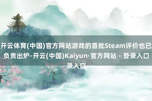 开云体育(中国)官方网站游戏的首批Steam评价也已负责出炉-开云(中国)Kaiyun·官方网站 - 登录入口
