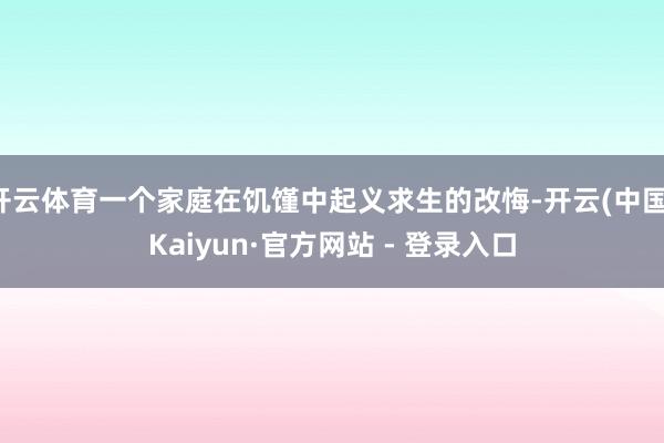 开云体育一个家庭在饥馑中起义求生的改悔-开云(中国)Kaiyun·官方网站 - 登录入口